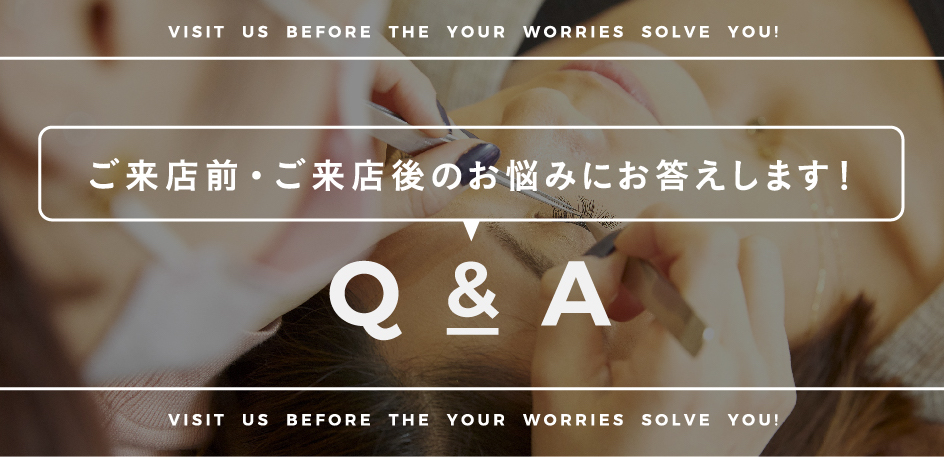 ご来店・ご来店後のお悩みにお答えします！Q&A