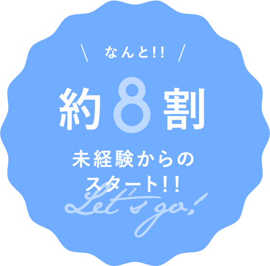 なんと！約8割 未経験からのスタート！