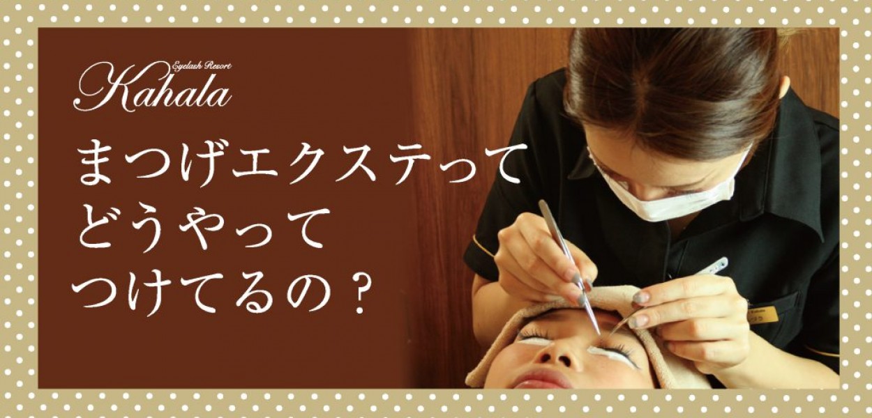 まつげエクステって どうやってつけてるの アイラッシュリゾート カハラ まつげエクステって どうやってつけてるの アイラッシュリゾート カハラ