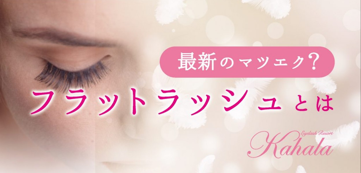 今話題の フラットラッシュとは アイラッシュリゾート カハラ 今話題の フラットラッシュとは アイラッシュリゾート カハラ