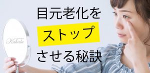 目元老化をストップさせる秘訣！？